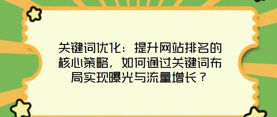 關(guān)鍵詞優(yōu)化：提升網(wǎng)站排名的核心策略，如何通過關(guān)鍵詞布局實(shí)現(xiàn)曝光與流量增長？
