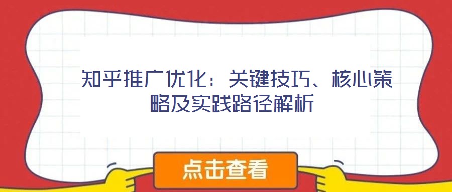  知乎推廣優(yōu)化：關(guān)鍵技巧、核心策略及實(shí)踐路徑解析
