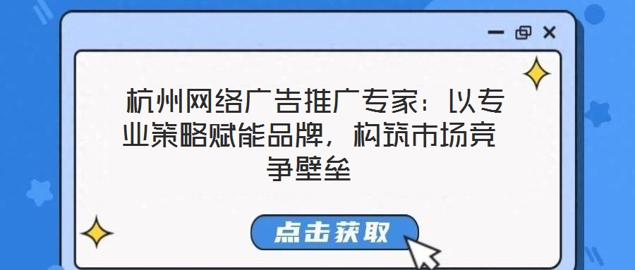  杭州網(wǎng)絡(luò)廣告推廣專家：以專業(yè)策略賦能品牌，構(gòu)筑市場(chǎng)競(jìng)爭(zhēng)壁壘