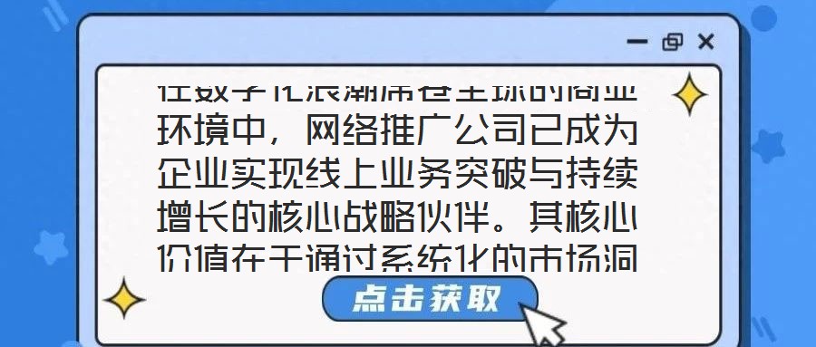在數(shù)字化浪潮席卷全球的商業(yè)環(huán)境中，網(wǎng)絡(luò)推廣公司已成為企業(yè)實(shí)現(xiàn)線上業(yè)務(wù)突破與持續(xù)增長(zhǎng)的核心戰(zhàn)略伙伴。其核心價(jià)值在于通過(guò)系統(tǒng)化的市場(chǎng)洞察、多元化的渠道布局、個(gè)性化的