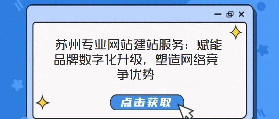  蘇州專業(yè)網(wǎng)站建站服務：賦能品牌數(shù)字化升級，塑造網(wǎng)絡競爭優(yōu)勢
