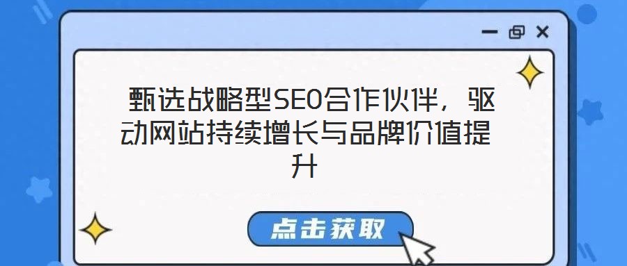  甄選戰(zhàn)略型SEO合作伙伴，驅(qū)動(dòng)網(wǎng)站持續(xù)增長(zhǎng)與品牌價(jià)值提升