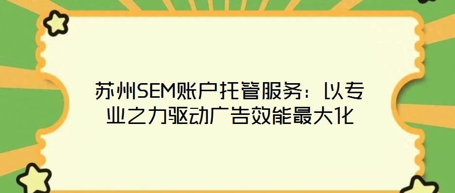 蘇州SEM賬戶托管服務(wù)：以專業(yè)之力驅(qū)動廣告效能最大化
