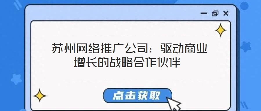 蘇州網(wǎng)絡(luò)推廣公司：驅(qū)動商業(yè)增長的戰(zhàn)略合作伙伴
