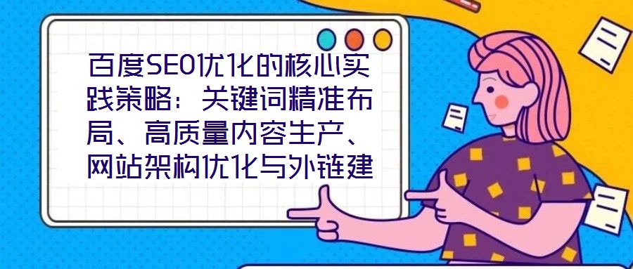 百度SEO優(yōu)化的核心實踐策略：關(guān)鍵詞精準布局、高質(zhì)量內(nèi)容生產(chǎn)、網(wǎng)站架構(gòu)優(yōu)化與外鏈建設(shè)、數(shù)據(jù)驅(qū)動迭代