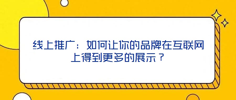 線上推廣：如何讓你的品牌在互聯(lián)網(wǎng)上得到更多的展示？