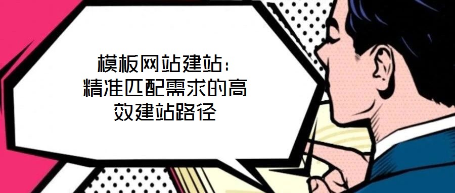  模板網(wǎng)站建站：精準匹配需求的高效建站路徑