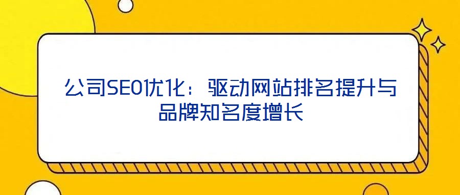 公司SEO優(yōu)化：驅(qū)動(dòng)網(wǎng)站排名提升與品牌知名度增長(zhǎng)