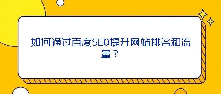 如何通過(guò)百度SEO提升網(wǎng)站排名和流量？