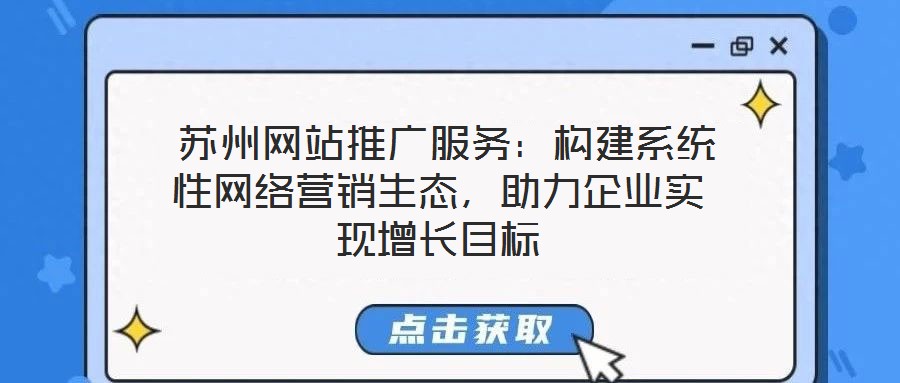  蘇州網(wǎng)站推廣服務(wù)：構(gòu)建系統(tǒng)性網(wǎng)絡(luò)營銷生態(tài)，助力企業(yè)實現(xiàn)增長目標