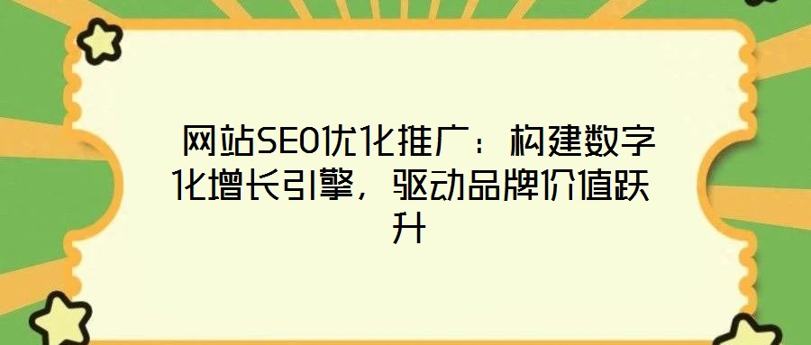  網(wǎng)站SEO優(yōu)化推廣：構(gòu)建數(shù)字化增長引擎，驅(qū)動品牌價值躍升