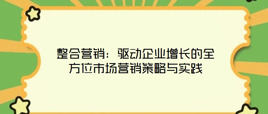 整合營銷：驅(qū)動企業(yè)增長的全方位市場營銷策略與實(shí)踐