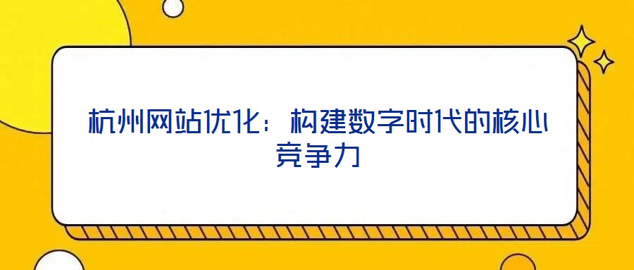杭州網(wǎng)站優(yōu)化：構(gòu)建數(shù)字時代的核心競爭力