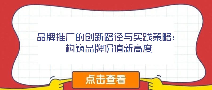 品牌推廣的創(chuàng)新路徑與實踐策略：構(gòu)筑品牌價值新高度