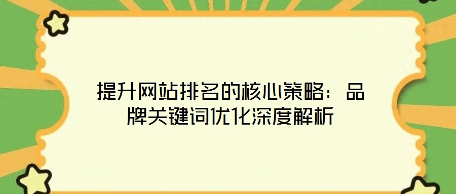 提升網(wǎng)站排名的核心策略：品牌關(guān)鍵詞優(yōu)化深度解析