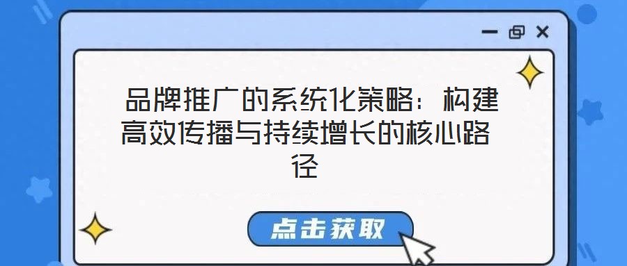  品牌推廣的系統(tǒng)化策略：構(gòu)建高效傳播與持續(xù)增長的核心路徑