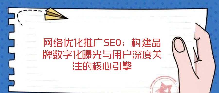 網(wǎng)絡(luò)優(yōu)化推廣SEO：構(gòu)建品牌數(shù)字化曝光與用戶深度關(guān)注的核心引擎