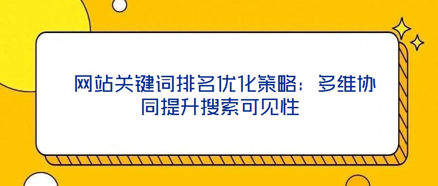  網(wǎng)站關(guān)鍵詞排名優(yōu)化策略：多維協(xié)同提升搜索可見性