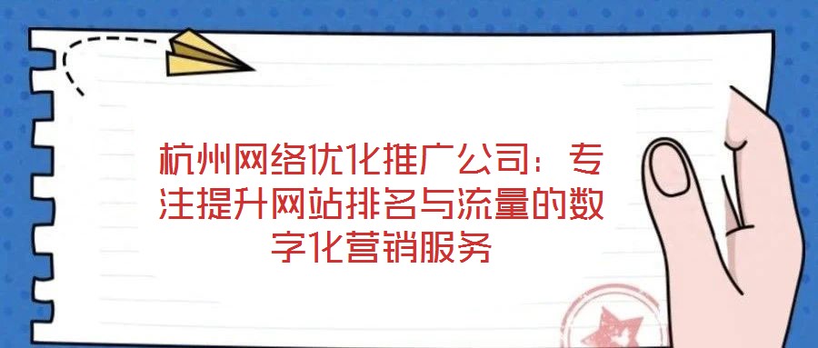 杭州網(wǎng)絡優(yōu)化推廣公司：專注提升網(wǎng)站排名與流量的數(shù)字化營銷服務