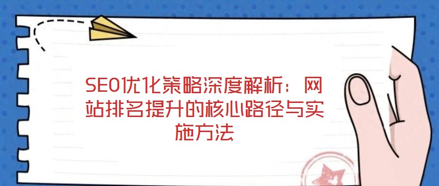 SEO優(yōu)化策略深度解析：網(wǎng)站排名提升的核心路徑與實施方法