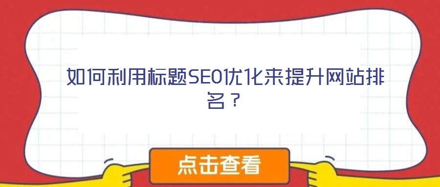 如何利用標(biāo)題SEO優(yōu)化來(lái)提升網(wǎng)站排名？