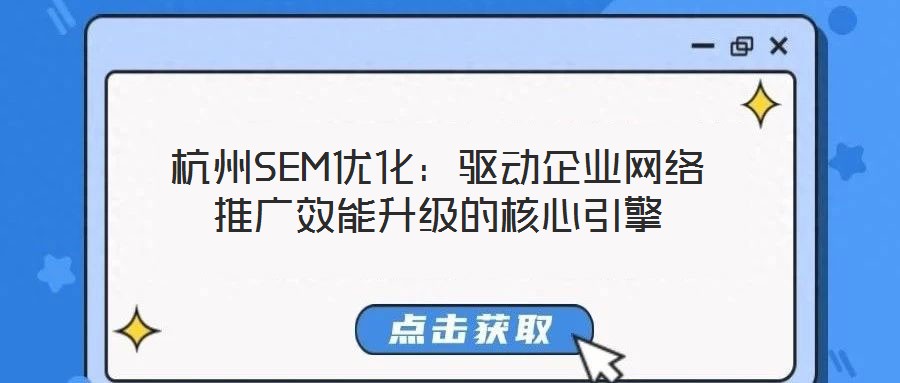 杭州SEM優(yōu)化：驅(qū)動企業(yè)網(wǎng)絡(luò)推廣效能升級的核心引擎