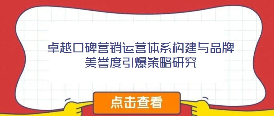 卓越口碑營銷運(yùn)營體系構(gòu)建與品牌美譽(yù)度引爆策略研究