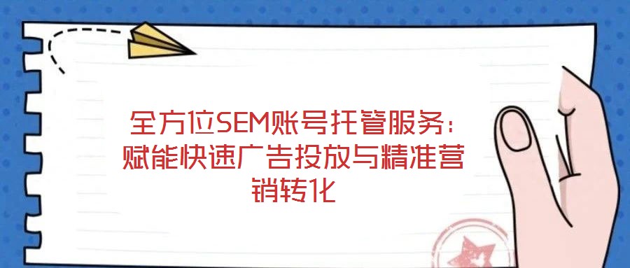  全方位SEM賬號(hào)托管服務(wù)：賦能快速?gòu)V告投放與精準(zhǔn)營(yíng)銷轉(zhuǎn)化