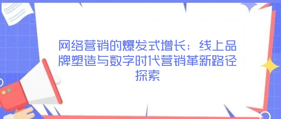 網(wǎng)絡(luò)營銷的爆發(fā)式增長：線上品牌塑造與數(shù)字時(shí)代營銷革新路徑探索
