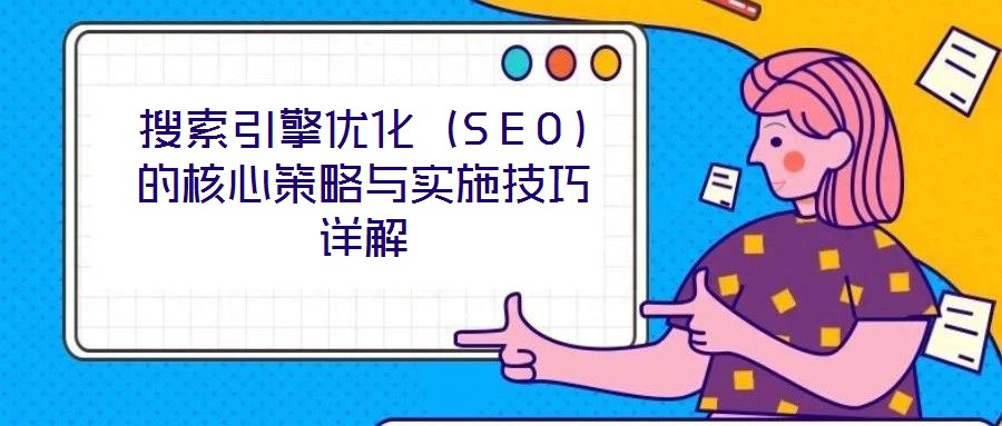 搜索引擎優(yōu)化（SEO）的核心策略與實(shí)施技巧詳解