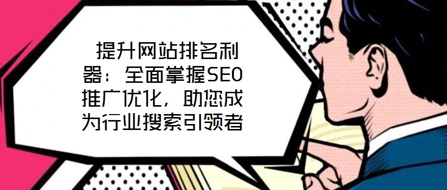 提升網(wǎng)站排名利器：全面掌握SEO推廣優(yōu)化，助您成為行業(yè)搜索引領(lǐng)者