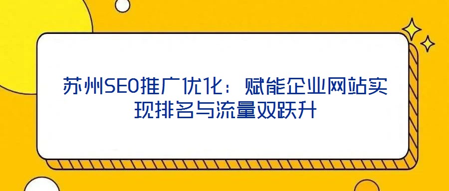 蘇州SEO推廣優(yōu)化：賦能企業(yè)網(wǎng)站實(shí)現(xiàn)排名與流量雙躍升