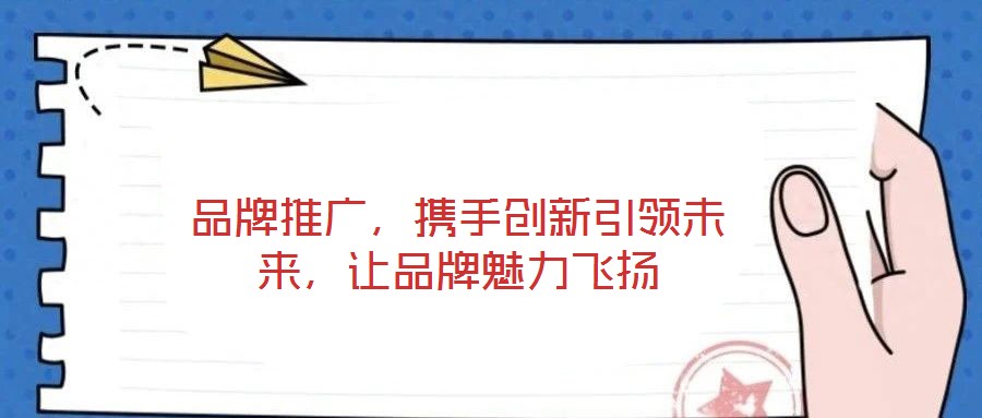 品牌推廣，攜手創(chuàng)新引領(lǐng)未來，讓品牌魅力飛揚