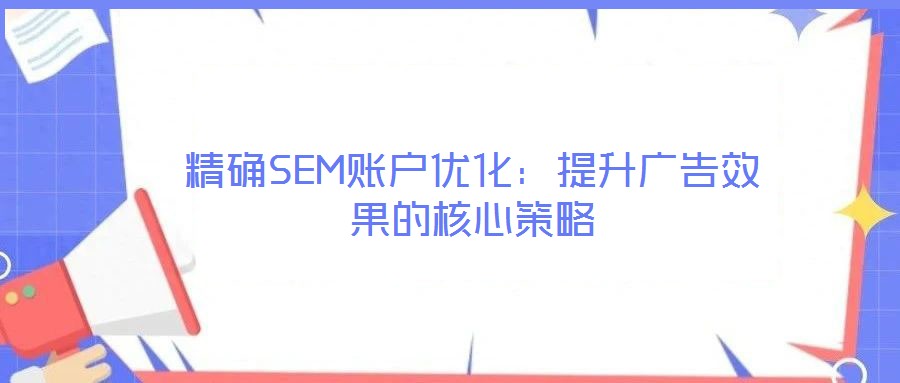 精確SEM賬戶優(yōu)化：提升廣告效果的核心策略
