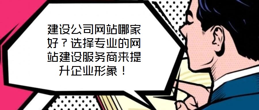 建設公司網(wǎng)站哪家好？選擇專業(yè)的網(wǎng)站建設服務商來提升企業(yè)形象！