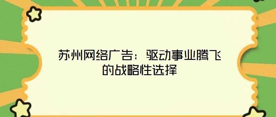 蘇州網(wǎng)絡(luò)廣告：驅(qū)動事業(yè)騰飛的戰(zhàn)略性選擇