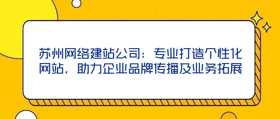 蘇州網(wǎng)絡(luò)建站公司：專業(yè)打造個(gè)性化網(wǎng)站，助力企業(yè)品牌傳播及業(yè)務(wù)拓展