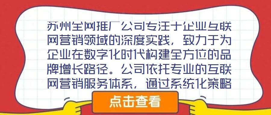 蘇州全網(wǎng)推廣公司專注于企業(yè)互聯(lián)網(wǎng)營銷領(lǐng)域的深度實(shí)踐，致力于為企業(yè)在數(shù)字化時(shí)代構(gòu)建全方位的品牌增長路徑。公司依托專業(yè)的互聯(lián)網(wǎng)營銷服務(wù)體系，通過系統(tǒng)化策略制定與精細(xì)