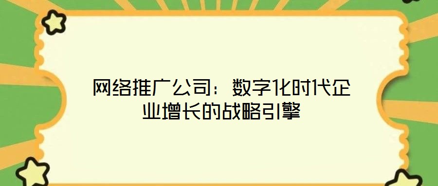 網(wǎng)絡(luò)推廣公司：數(shù)字化時代企業(yè)增長的戰(zhàn)略引擎