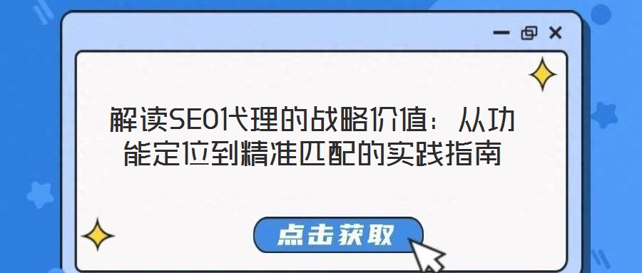 解讀SEO代理的戰(zhàn)略?xún)r(jià)值：從功能定位到精準(zhǔn)匹配的實(shí)踐指南