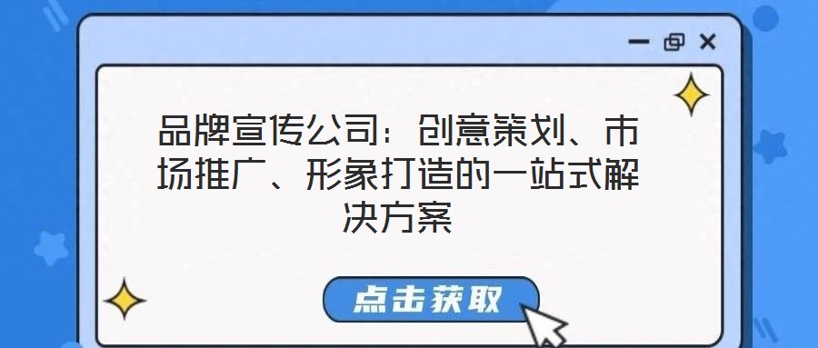 品牌宣傳公司：創(chuàng)意策劃、市場(chǎng)推廣、形象打造的一站式解決方案