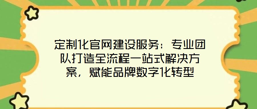 定制化官網(wǎng)建設(shè)服務(wù)：專業(yè)團(tuán)隊(duì)打造全流程一站式解決方案，賦能品牌數(shù)字化轉(zhuǎn)型