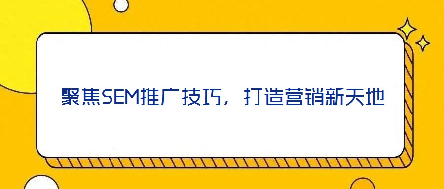 聚焦SEM推廣技巧，打造營(yíng)銷新天地