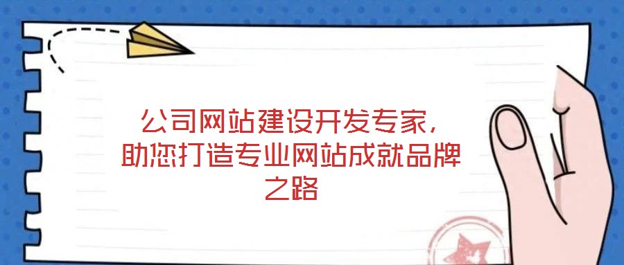  公司網(wǎng)站建設(shè)開發(fā)專家，助您打造專業(yè)網(wǎng)站成就品牌之路