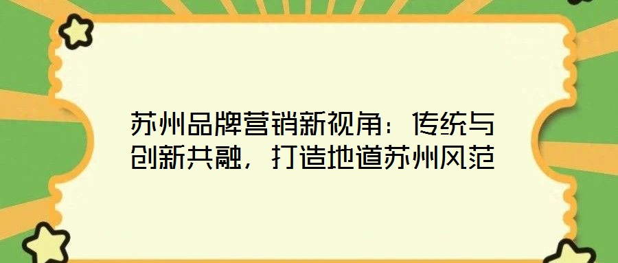 蘇州品牌營銷新視角：傳統(tǒng)與創(chuàng)新共融，打造地道蘇州風(fēng)范