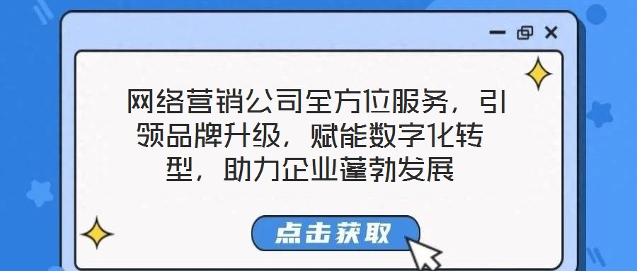  網(wǎng)絡(luò)營(yíng)銷公司全方位服務(wù)，引領(lǐng)品牌升級(jí)，賦能數(shù)字化轉(zhuǎn)型，助力企業(yè)蓬勃發(fā)展