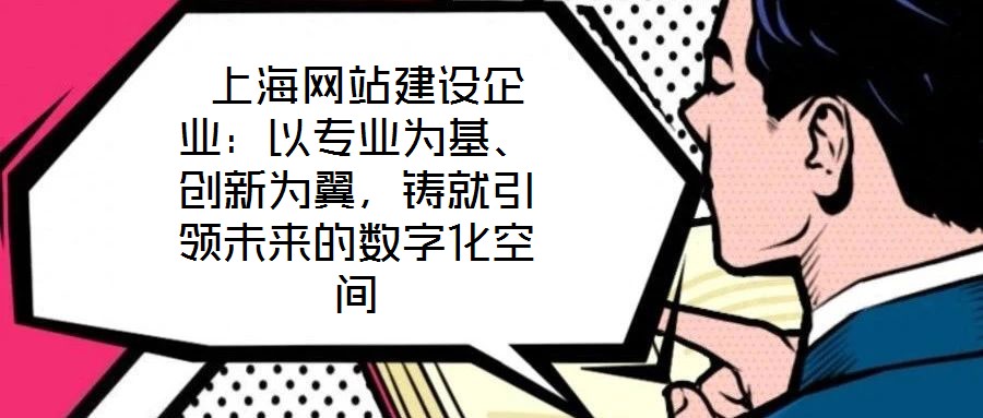  上海網(wǎng)站建設(shè)企業(yè)：以專業(yè)為基、創(chuàng)新為翼，鑄就引領(lǐng)未來(lái)的數(shù)字化空間