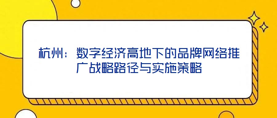 杭州：數(shù)字經(jīng)濟(jì)高地下的品牌網(wǎng)絡(luò)推廣戰(zhàn)略路徑與實施策略