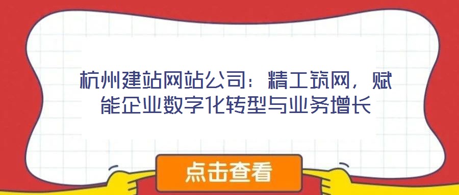 杭州建站網(wǎng)站公司：精工筑網(wǎng)，賦能企業(yè)數(shù)字化轉(zhuǎn)型與業(yè)務(wù)增長(zhǎng)