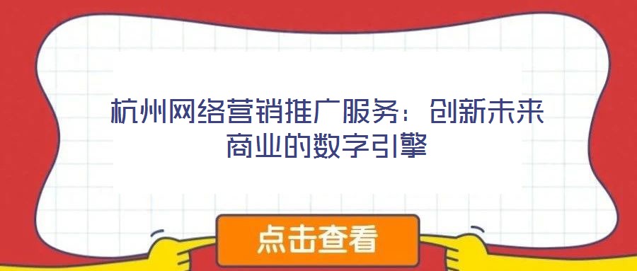 杭州網(wǎng)絡(luò)營(yíng)銷(xiāo)推廣服務(wù)：創(chuàng)新未來(lái)商業(yè)的數(shù)字引擎